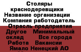 Столяры-краснодеревщики › Название организации ­ Компания-работодатель › Отрасль предприятия ­ Другое › Минимальный оклад ­ 1 - Все города Работа » Вакансии   . Ямало-Ненецкий АО,Муравленко г.